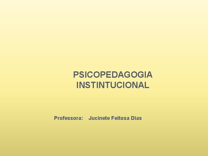 PSICOPEDAGOGIA INSTINTUCIONAL Professora: Jucinete Feitosa Dias 