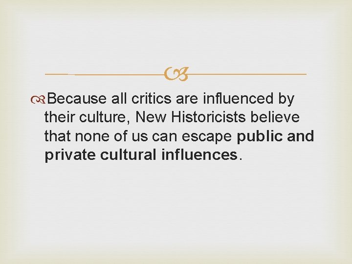  Because all critics are influenced by their culture, New Historicists believe that none