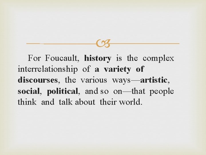  For Foucault, history is the complex interrelationship of a variety of discourses, the