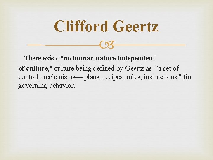 Clifford Geertz There exists "no human nature independent of culture, " culture being defined