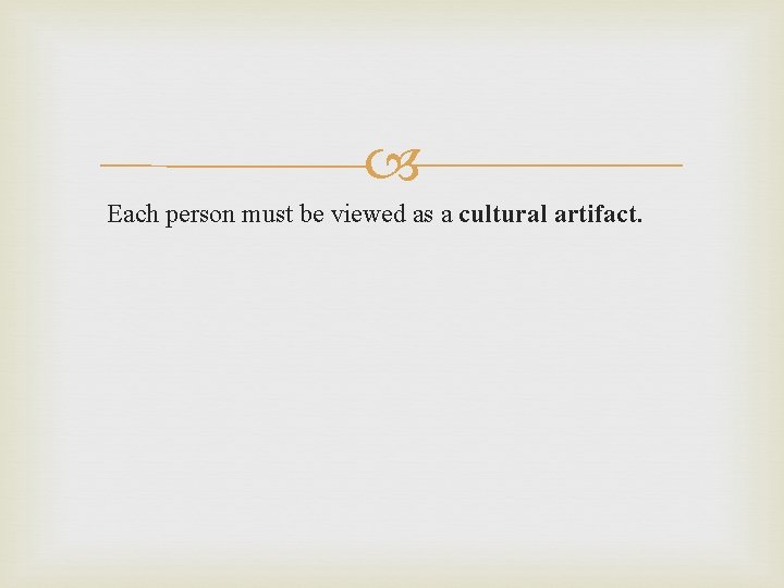  Each person must be viewed as a cultural artifact. 