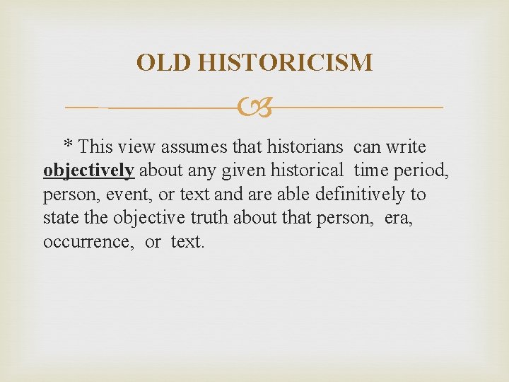 OLD HISTORICISM * This view assumes that historians can write objectively about any given