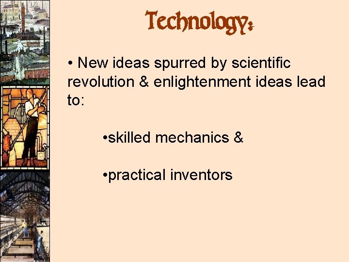 Technology: • New ideas spurred by scientific revolution & enlightenment ideas lead to: •
