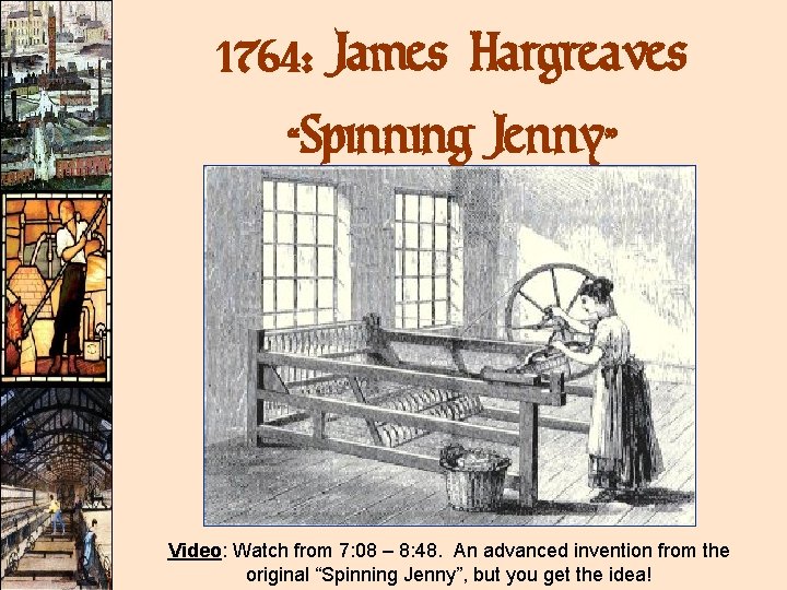 1764: James Hargreaves “Spinning Jenny” Video: Watch from 7: 08 – 8: 48. An