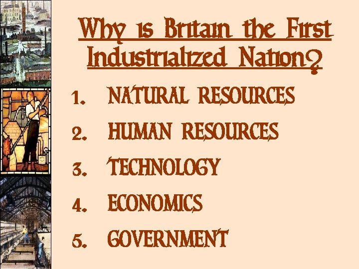 Why is Britain the First Industrialized Nation? 1. NATURAL RESOURCES 2. HUMAN RESOURCES 3.