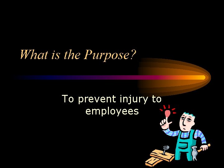 What is the Purpose? To prevent injury to employees What is the Purpose? To prevent injury to employees