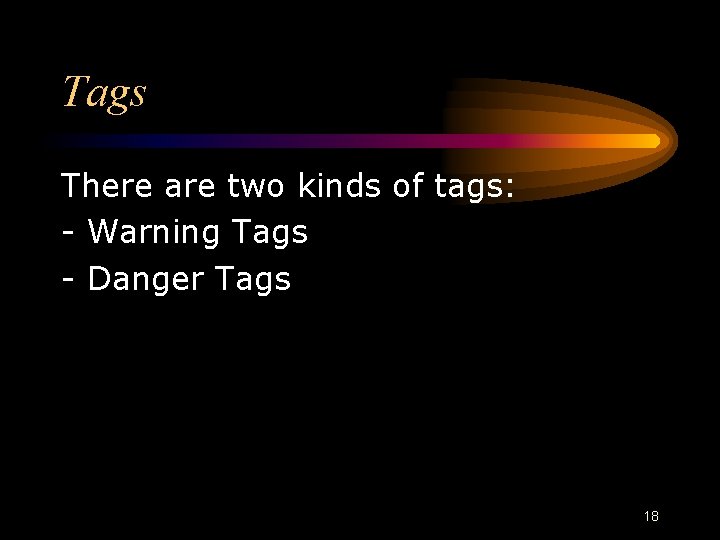 Tags There are two kinds of tags: - Warning Tags - Danger Tags 18 Tags There are two kinds of tags: - Warning Tags - Danger Tags 18