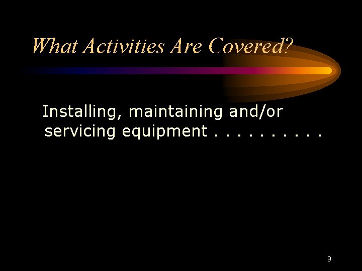 What Activities Are Covered? Installing, maintaining and/or servicing equipment. . 9 What Activities Are Covered? Installing, maintaining and/or servicing equipment. . 9