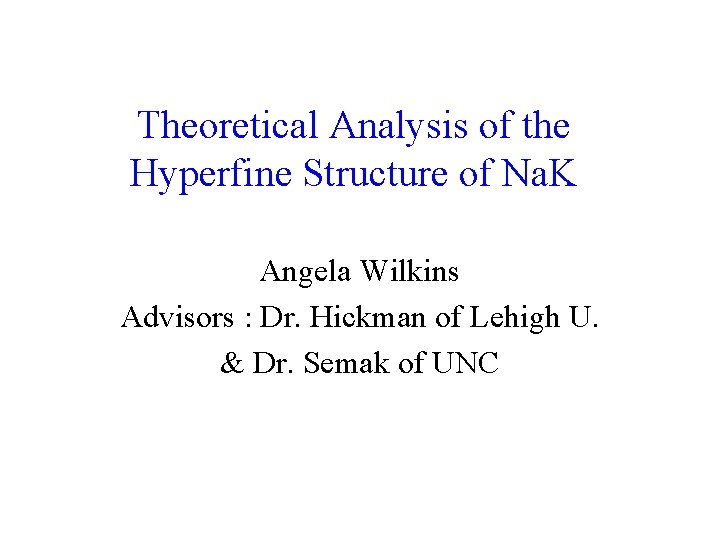 Theoretical Analysis of the Hyperfine Structure of Na. K Angela Wilkins Advisors : Dr. Theoretical Analysis of the Hyperfine Structure of Na. K Angela Wilkins Advisors : Dr.