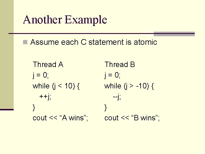 Another Example n Assume each C statement is atomic Thread A j = 0;