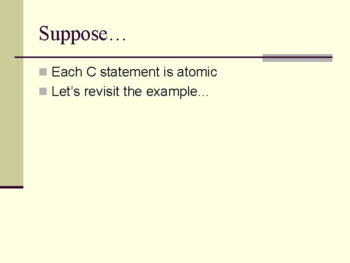 Suppose… n Each C statement is atomic n Let’s revisit the example… 