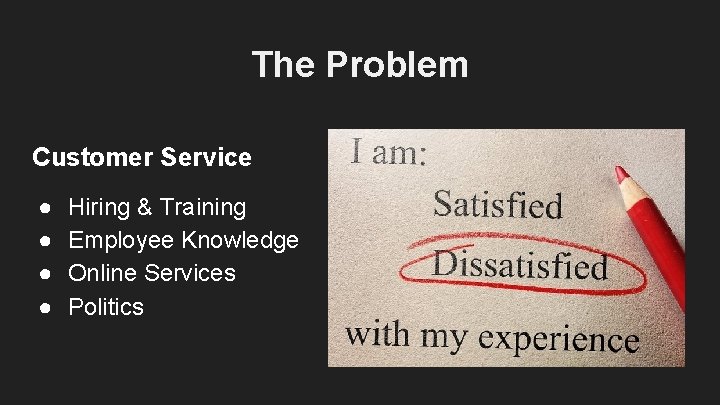 The Problem Customer Service ● ● Hiring & Training Employee Knowledge Online Services Politics