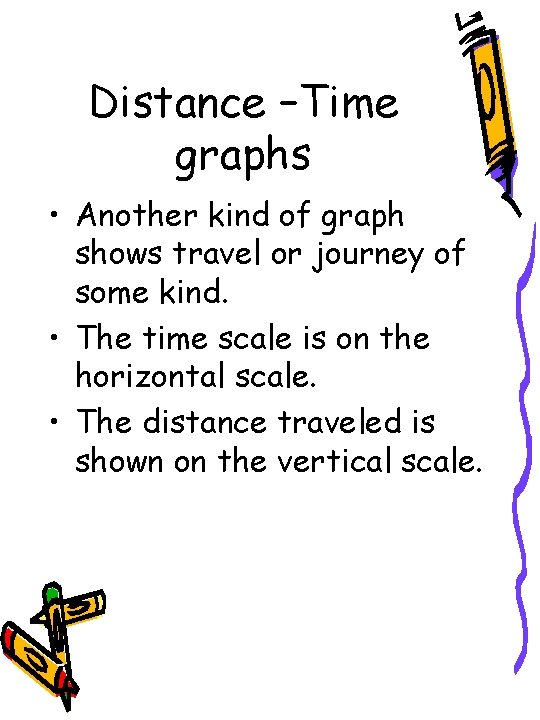 Distance –Time graphs • Another kind of graph shows travel or journey of some