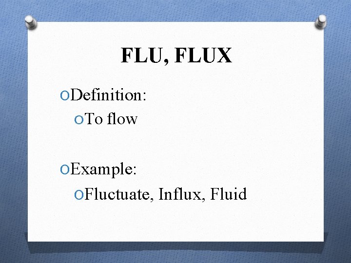 FLU, FLUX ODefinition: OTo flow OExample: OFluctuate, Influx, Fluid 