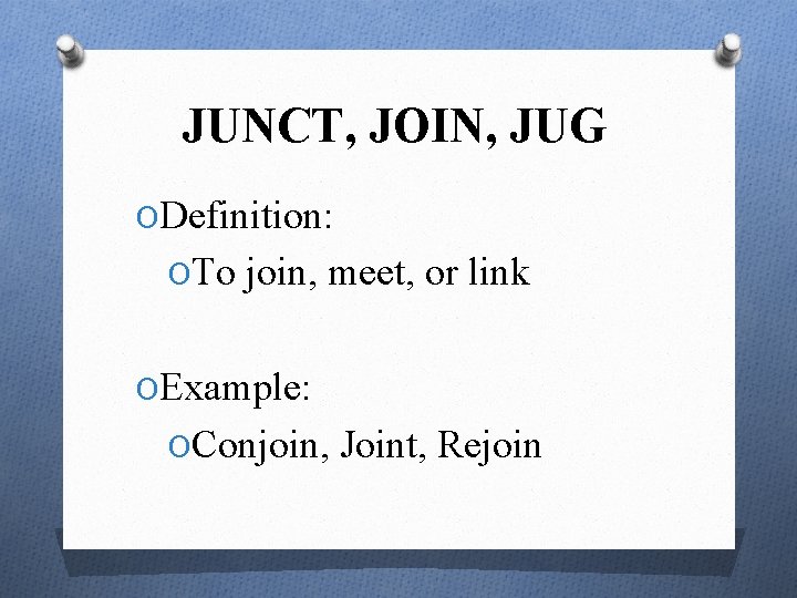 JUNCT, JOIN, JUG ODefinition: OTo join, meet, or link OExample: OConjoin, Joint, Rejoin 