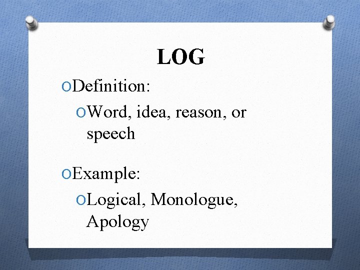 LOG ODefinition: OWord, idea, reason, or speech OExample: OLogical, Monologue, Apology 