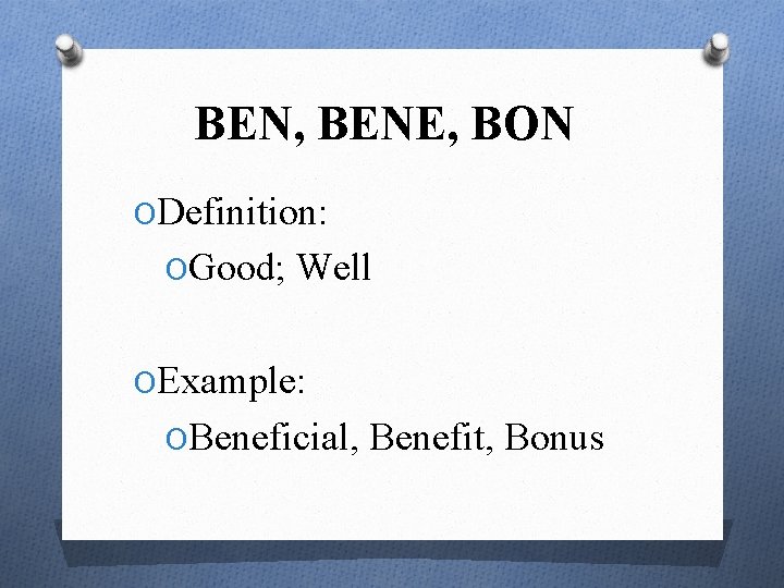 BEN, BENE, BON ODefinition: OGood; Well OExample: OBeneficial, Benefit, Bonus 