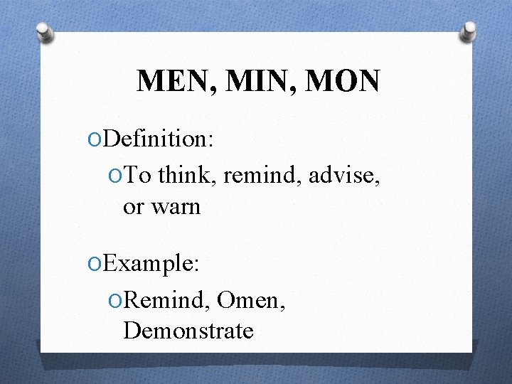 MEN, MIN, MON ODefinition: OTo think, remind, advise, or warn OExample: ORemind, Omen, Demonstrate