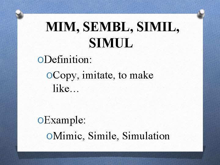 MIM, SEMBL, SIMIL, SIMUL ODefinition: OCopy, imitate, to make like… OExample: OMimic, Simile, Simulation
