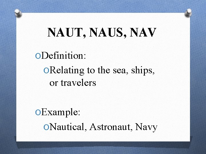 NAUT, NAUS, NAV ODefinition: ORelating to the sea, ships, or travelers OExample: ONautical, Astronaut,