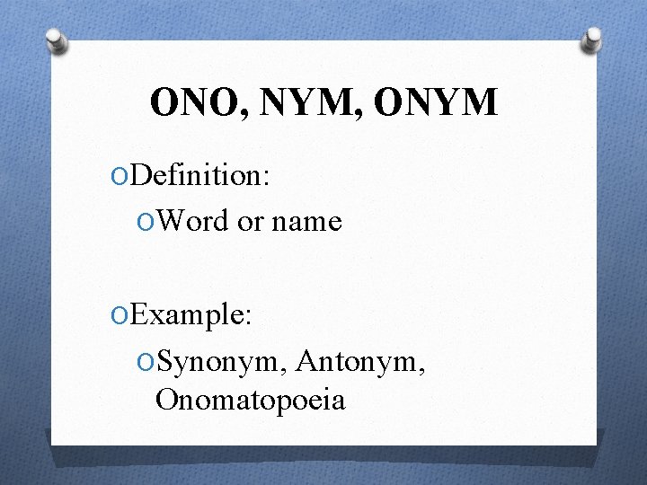ONO, NYM, ONYM ODefinition: OWord or name OExample: OSynonym, Antonym, Onomatopoeia 