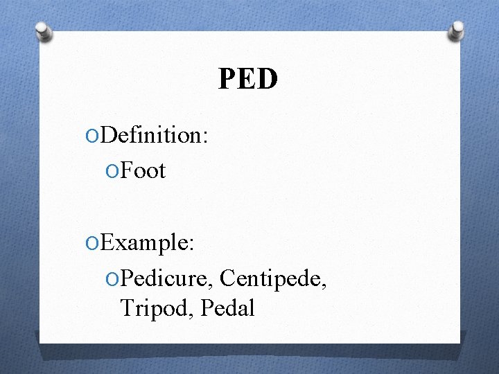 PED ODefinition: OFoot OExample: OPedicure, Centipede, Tripod, Pedal 