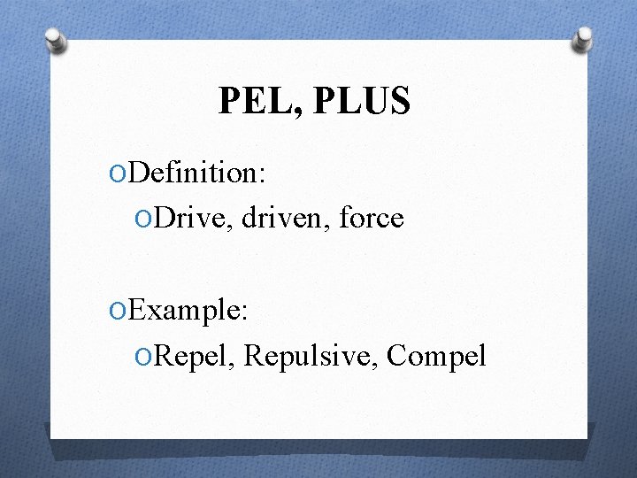 PEL, PLUS ODefinition: ODrive, driven, force OExample: ORepel, Repulsive, Compel 