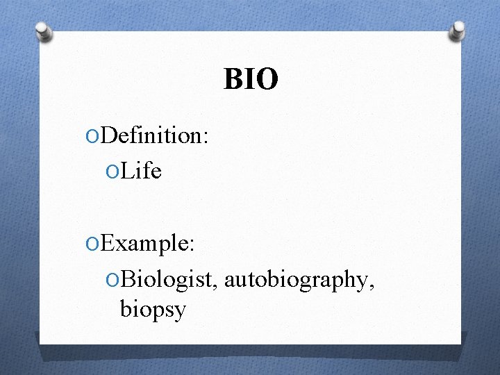 BIO ODefinition: OLife OExample: OBiologist, autobiography, biopsy 