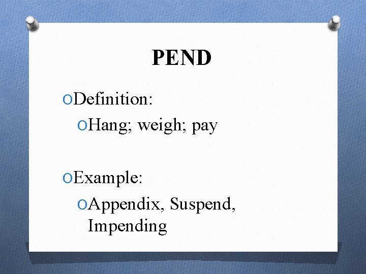 PEND ODefinition: OHang; weigh; pay OExample: OAppendix, Suspend, Impending 