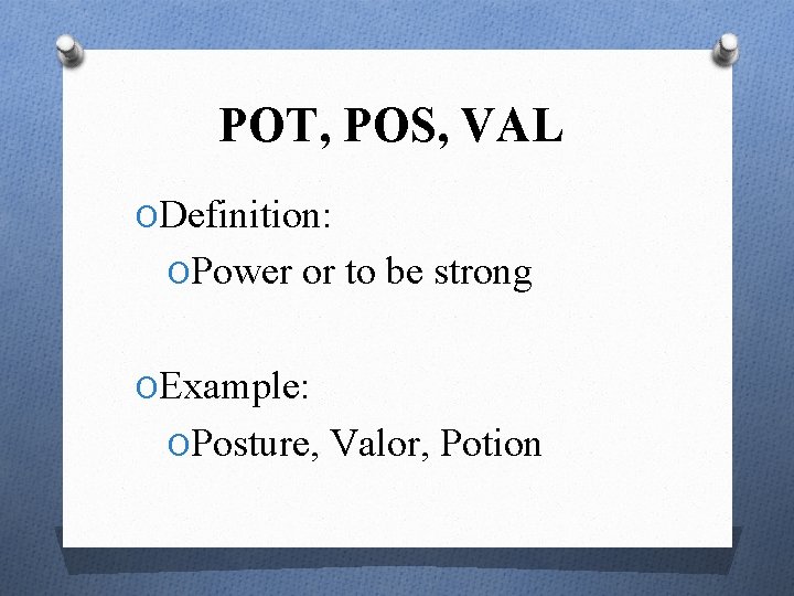POT, POS, VAL ODefinition: OPower or to be strong OExample: OPosture, Valor, Potion 
