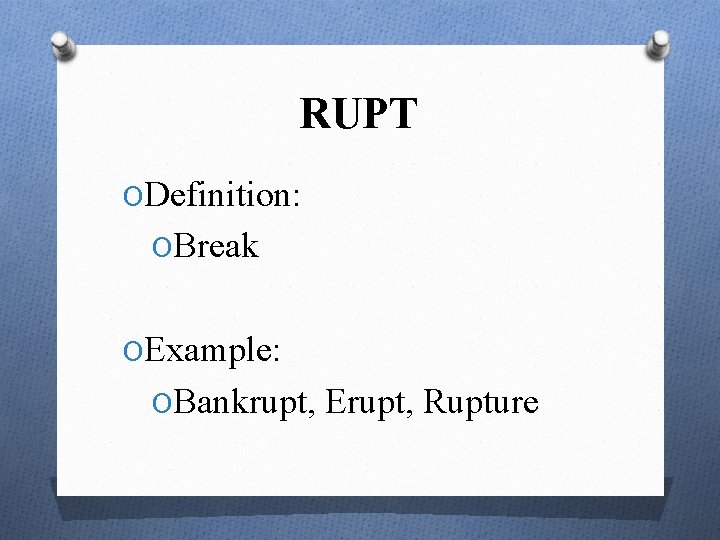 RUPT ODefinition: OBreak OExample: OBankrupt, Erupt, Rupture 