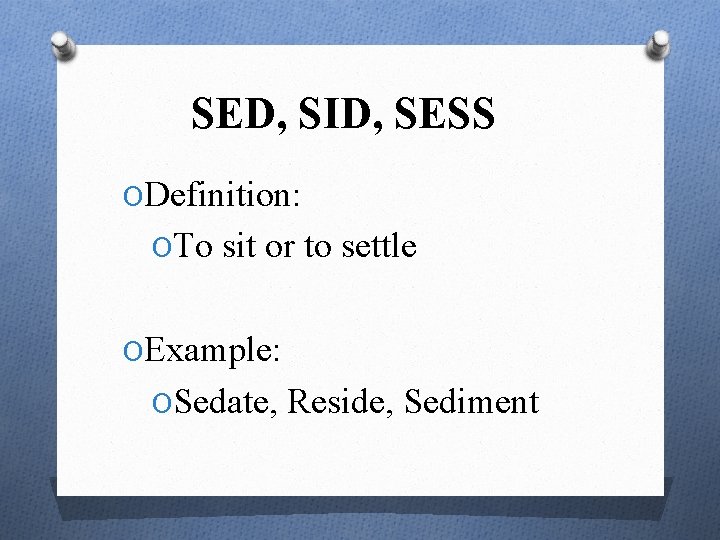 SED, SID, SESS ODefinition: OTo sit or to settle OExample: OSedate, Reside, Sediment 