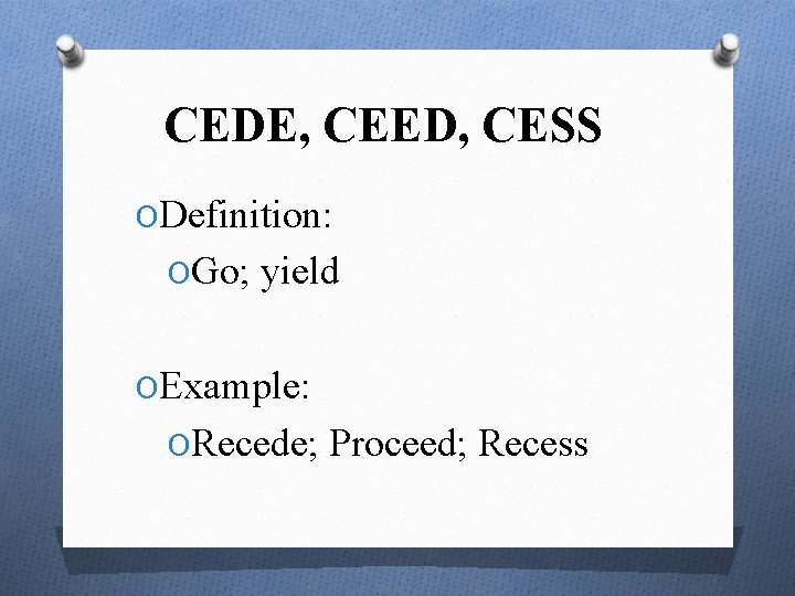 CEDE, CEED, CESS ODefinition: OGo; yield OExample: ORecede; Proceed; Recess 