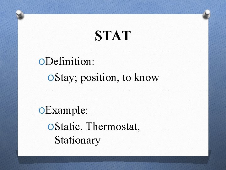 STAT ODefinition: OStay; position, to know OExample: OStatic, Thermostat, Stationary 