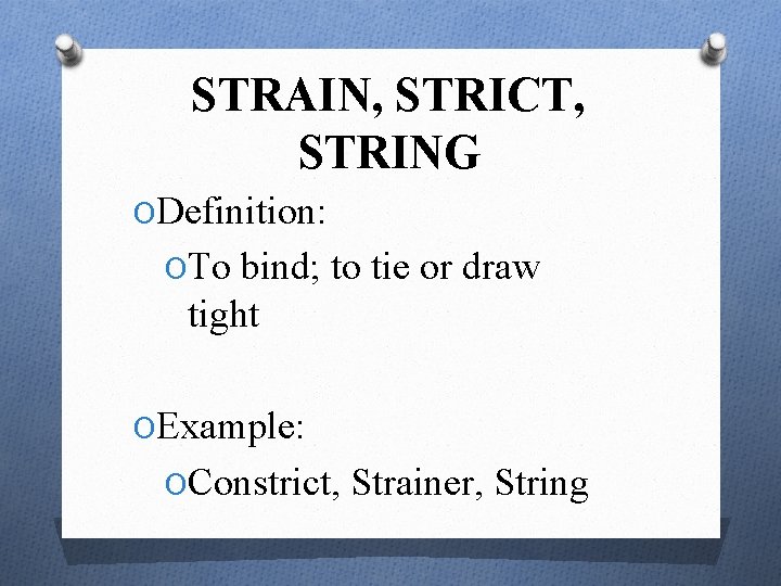 STRAIN, STRICT, STRING ODefinition: OTo bind; to tie or draw tight OExample: OConstrict, Strainer,