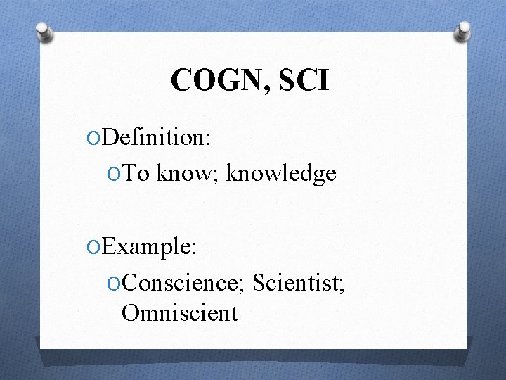 COGN, SCI ODefinition: OTo know; knowledge OExample: OConscience; Scientist; Omniscient 