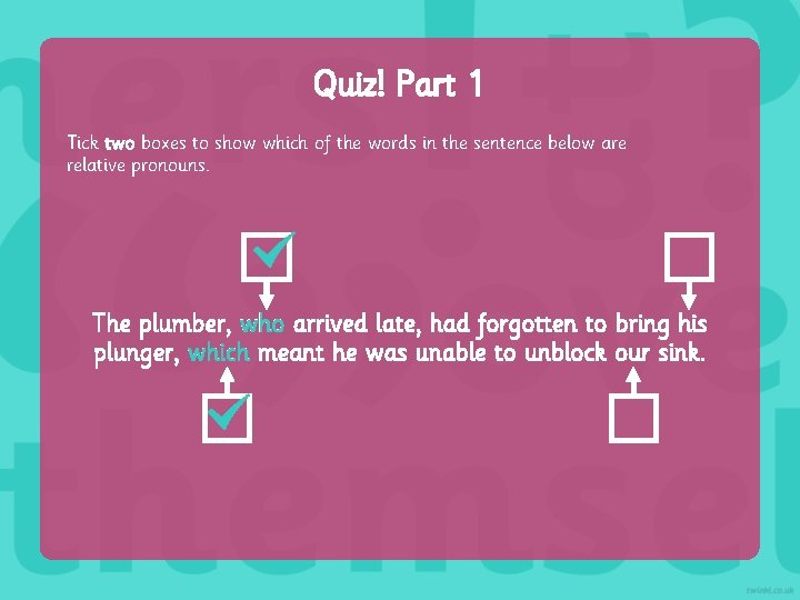 Quiz! Part 1 Tick two boxes to show which of the words in the