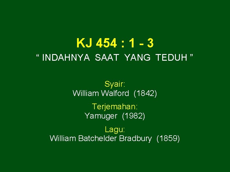 KJ 454 : 1 - 3 “ INDAHNYA SAAT YANG TEDUH ” Syair: William
