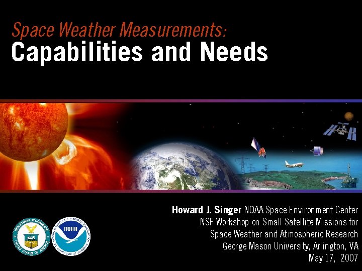 Space Weather Measurements: Capabilities and Needs Howard J. Singer NOAA Space Environment Center NSF
