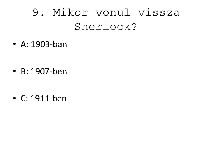 9. Mikor vonul vissza Sherlock? • A: 1903 -ban • B: 1907 -ben •