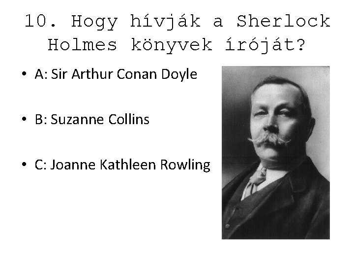 10. Hogy hívják a Sherlock Holmes könyvek íróját? • A: Sir Arthur Conan Doyle