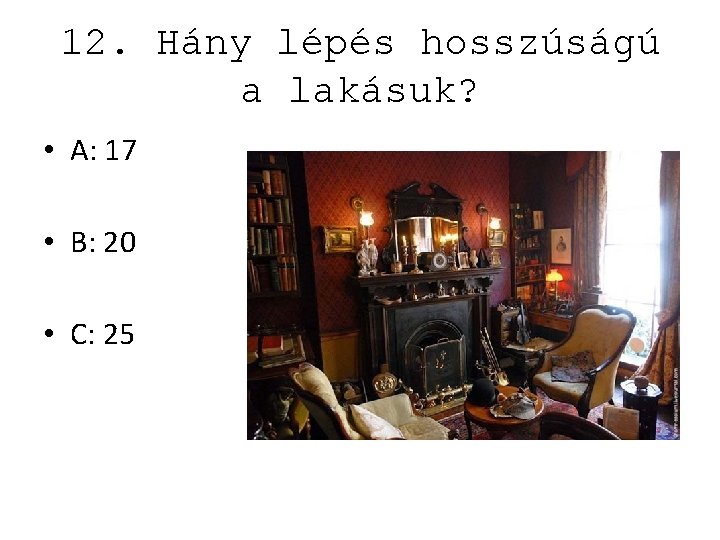 12. Hány lépés hosszúságú a lakásuk? • A: 17 • B: 20 • C: