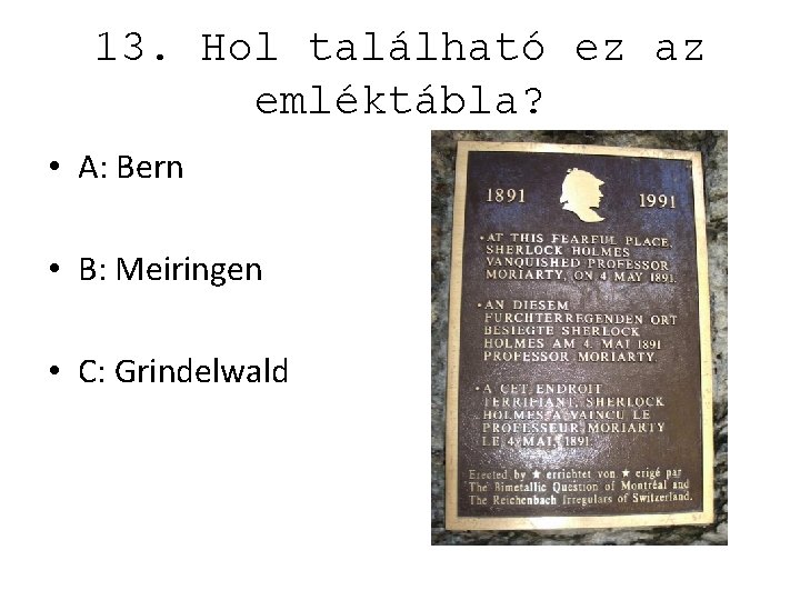 13. Hol található ez az emléktábla? • A: Bern • B: Meiringen • C: