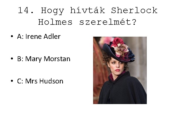 14. Hogy hívták Sherlock Holmes szerelmét? • A: Irene Adler • B: Mary Morstan