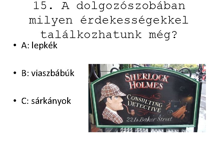 15. A dolgozószobában milyen érdekességekkel találkozhatunk még? • A: lepkék • B: viaszbábúk •