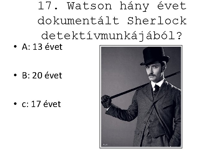 17. Watson hány évet dokumentált Sherlock detektívmunkájából? • A: 13 évet • B: 20