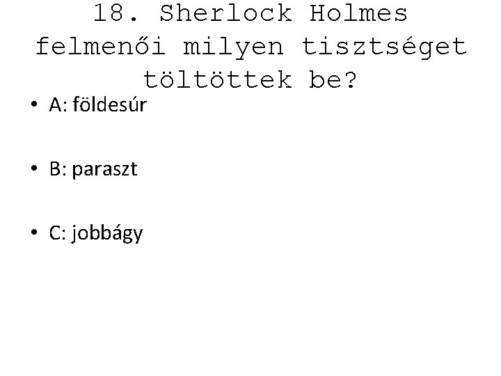 18. Sherlock Holmes felmenői milyen tisztséget töltöttek be? • A: földesúr • B: paraszt
