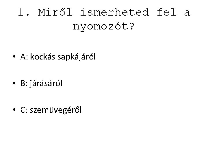 1. Miről ismerheted fel a nyomozót? • A: kockás sapkájáról • B: járásáról •