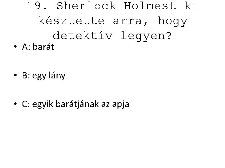 19. Sherlock Holmest ki késztette arra, hogy detektív legyen? • A: barát • B: