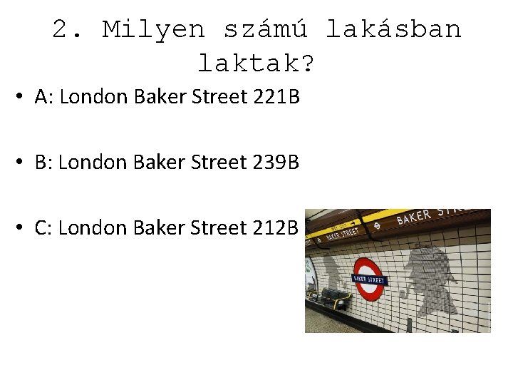 2. Milyen számú lakásban laktak? • A: London Baker Street 221 B • B: